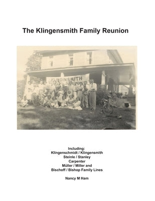 The Klingensmith Family Reunion: Including Klingenschmidt / Klingensmith Steinle / Stanley Carpenter Müller / Miller and Bischoff / Bishop Family Line by Ham, Nancy