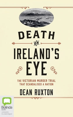 Death on Ireland's Eye: The Victorian Murder Trial That Scandalised a Nation by Ruxton, Dean