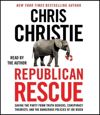 Republican Rescue: Saving the Party from Truth Deniers, Conspiracy Theorists, and the Dangerous Policies of Joe Biden by Christie, Chris