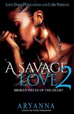 A Savage Love 2: Broken Pieces of the Heart by Aryanna