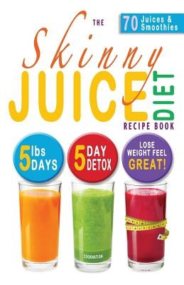 The Skinny Juice Diet Recipe Book: 5lbs, 5 Days. the Ultimate Kick-Start Diet and Detox Plan to Lose Weight & Feel Great! by Cooknation