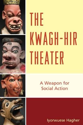 The Kwagh-hir Theater: A Weapon for Social Action by Hagher, Iyorwuese