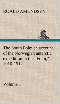 The South Pole; an account of the Norwegian antarctic expedition in the "Fram," 1910-1912 - Volume 1 by Amundsen, Roald