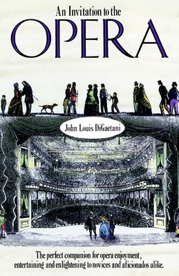 An Invitation to the Opera: The Perfect Companion for Opera Enjoyment, Entertaining and Enlightening to Novices and Aficionados Alike by Digaetani, John L.