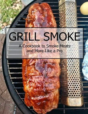 Grill Smoke: A Cookbook to Smoke Meats and More Like a Pro by Tra, Vuanh Nguye