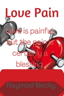 Love pain: Love is painful, but the pain is certainly a blessing by Becky, Raymond