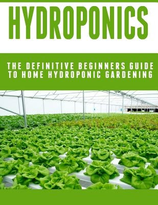 Hydroponics: The Definitive Beginners Guide To Home Hydroponic Gardening by Poulard, Johannes