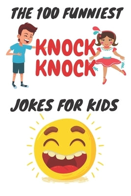 The 100 Funniest Knock-Knock Jokes for Kids: kids joke book ages 9-12 by Kidss, Bht