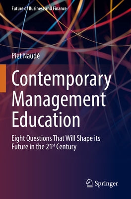 Contemporary Management Education: Eight Questions That Will Shape Its Future in the 21st Century by Naudé, Piet