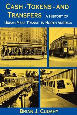 Cash, Tokens, & Transfers: A History of Urban Mass Transit in North America by Cudahy, Brian J.