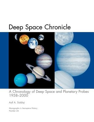 Deep Space Chronicle: A Chronology of Deep Space and Planetary Probes 1958-2000. Monograph in Aerospace History, No. 24, 2002 (NASA SP-2002- by Siddiqi, Asif a.