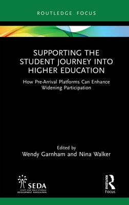 Supporting the Student Journey into Higher Education: How Pre-Arrival Platforms Can Enhance Widening Participation by Garnham, Wendy