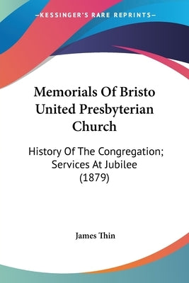 Memorials Of Bristo United Presbyterian Church: History Of The Congregation; Services At Jubilee (1879) by Thin, James