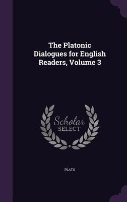 The Platonic Dialogues for English Readers, Volume 3 by Plato