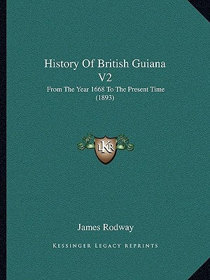 History Of British Guiana V2: From The Year 1668 To The Present Time (1893) by Rodway, James