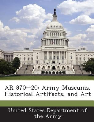 AR 870-20: Army Museums, Historical Artifacts, and Art by United States Department of the Army