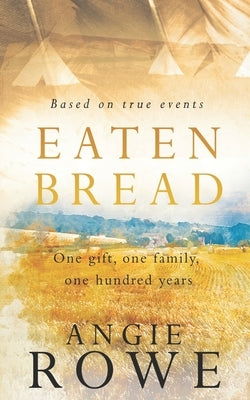 Eaten Bread: One Gift, One Family, One Hundred Years by Rowe, Angie