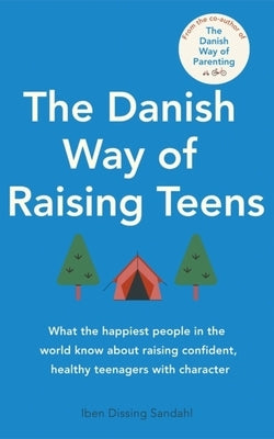 The Danish Way of Raising Teens: What the Happiest People in the World Know about Raising Confident, Healthy Teenagers with Character by Sandahl, Iben Dissing