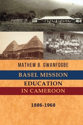 Basel Mission Education in Cameroon: 1886-1968 by Gwanfogbe, Mathew B.