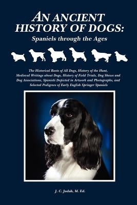 An Ancient History of Dogs: Spaniels Through the Ages by Judah, M. Ed J.