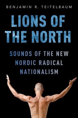 Lions of the North: Sounds of the New Nordic Radical Nationalism by Teitelbaum, Benjamin R.