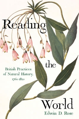 Reading the World: British Practices of Natural History, 1760-1820 by Rose, Edwin D.