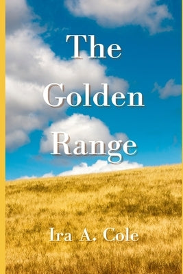 The Golden Range: Stories of the Cole family homesteading near Bazine, Kansas by Snell, Philip