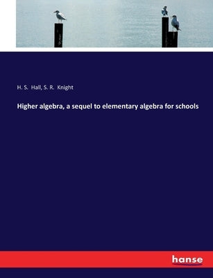 Higher algebra, a sequel to elementary algebra for schools by Hall, H. S.