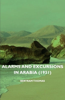 Alarms and Excursions in Arabia (1931) by Thomas, Bertram