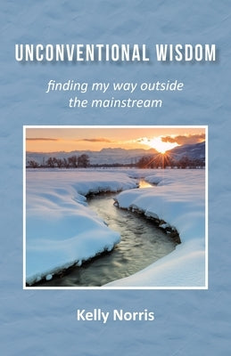 Unconventional Wisdom: Finding My Way Outside the Mainstream by Norris, Kelly