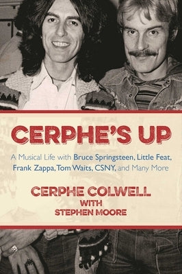 Cerphe's Up: A Musical Life with Bruce Springsteen, Little Feat, Frank Zappa, Tom Waits, Csny, and Many More by Colwell, Cerphe