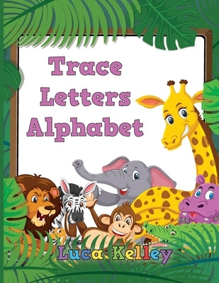 Trace Letters Alphabet: Letter Tracing Books for Preschoolers, Toddlers, Ages 3-7, Coloring and tracing book, Handwriting Workbook, ABC writin by Kelley, Luca