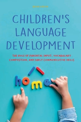 Children's Language Development The Role of Parental Input, Vocabulary Composition, And Early Communicative Skills by Gibson, Brian