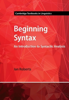 Beginning Syntax: An Introduction to Syntactic Analysis by Roberts, Ian