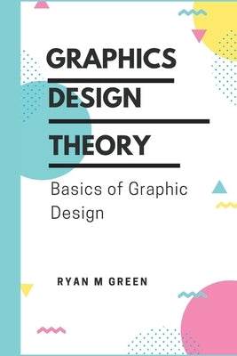 Graphics Design Theory: Basics of Graphic Design by M. Green, Ryan