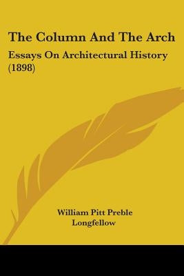 The Column And The Arch: Essays On Architectural History (1898) by Longfellow, William Pitt Preble