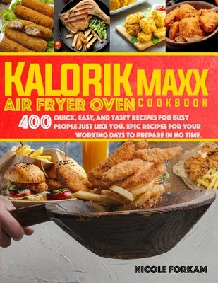 Kalorik Maxx Air Fryer Oven cookbook: Over 400 Quick, Easy, And Tasty Recipes For Busy People Just Like You. EPIC MEALS FOR YOUR WORKING DAYS TO PREPA by Forkam, Nicole