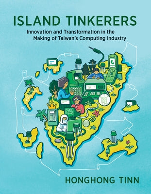 Island Tinkerers: Innovation and Transformation in the Making of Taiwan's Computing Industry by Tinn, Honghong