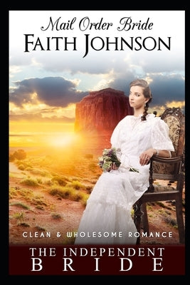 Mail Order Bride: The Independent Bride: Clean and Wholesome Western Historical Romance by Johnson, Faith