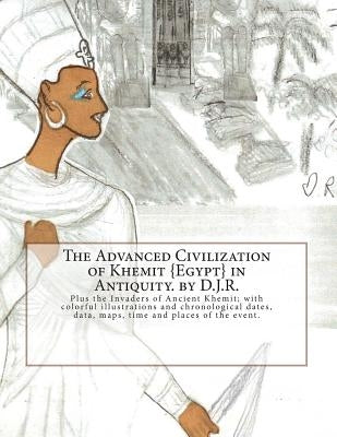 The Advanced Civilization of Ancient Khemit {Egypt} in Antiquity. by D.J.R.: Plus the Invaders of Ancient Khemit; replete with colorful illustrations by R, D. J.