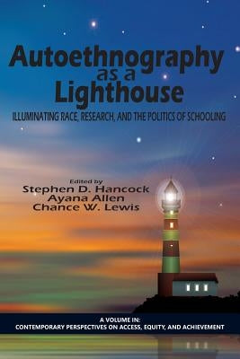 Autoethnography as a Lighthouse: Illuminating Race, Research, and the Politics of Schooling by Hancock, Stephen D.