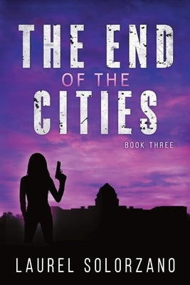 The End of the Cities: Book Three by Solorzano, Laurel