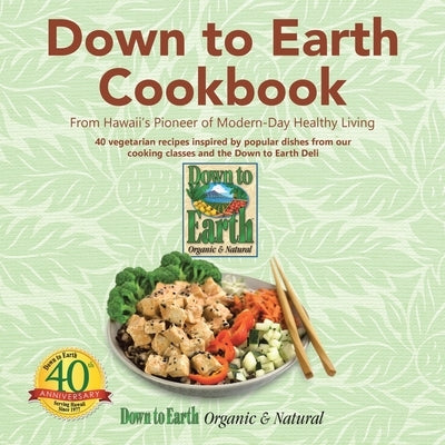 Down to Earth Cookbook: From Hawaii's Pioneer of Modern-Day Healthy Living by Down to Earth Organic &. Natural