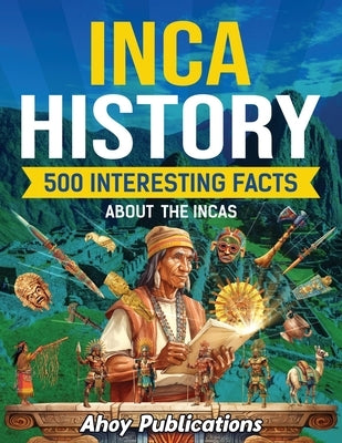 Inca History: 500 Interesting Facts About the Incas by Publications, Ahoy