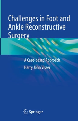 Challenges in Foot and Ankle Reconstructive Surgery: A Case-Based Approach by Visser, Harry J.