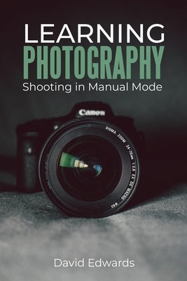 Learning photography: Shooting in manual mode by Edwards, David