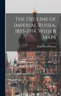 The Decline of Imperial Russia, 1855-1914. With 8 Maps by Seton-Watson, Hugh