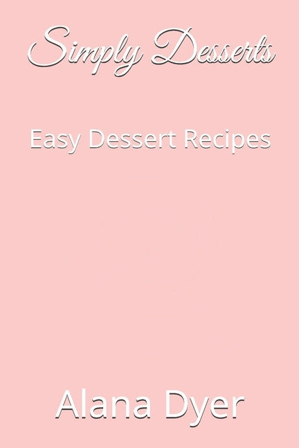 Simply Desserts: Easy Dessert Recipes by Dyer, Alana