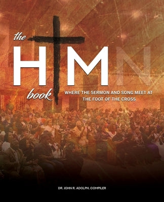 The HIM Book: Where the Sermon and Song Meet at the Foot of the Cross by Adolph, John R.