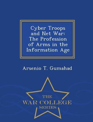 Cyber Troops and Net War: The Profession of Arms in the Information Age - War College Series by Gumahad, Arsenio T.